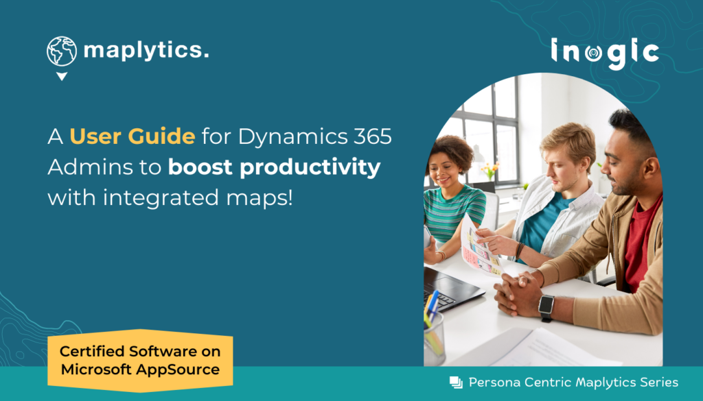 A User Guide for Dynamics 365 Admins to boost productivity with integrated maps!