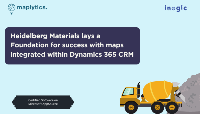 Heidelberg Materials lays a Foundation for success with maps integrated within Dynamics 365 CRM